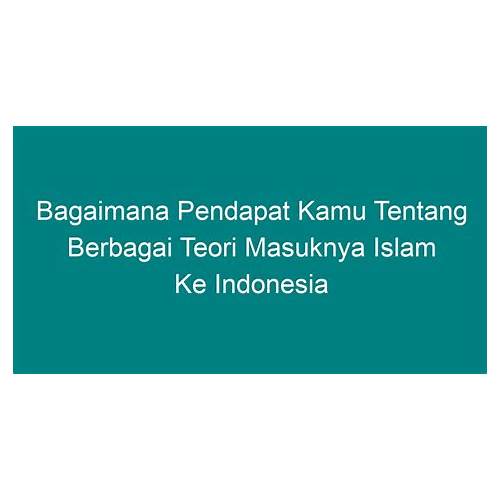 Bagaimana pendapat kamu tentang berbagai teori masuknya islam ke indonesia jelaskan pendapat kamu